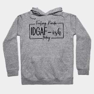 Feeling Kinda IDGAF-ish Today, Funny Adulting, I Quit, Sarcasm, Birthday, Christmas, Gifts, 2023, Mothers Day 2024, Fathers Day 2024 Gifts Hoodie